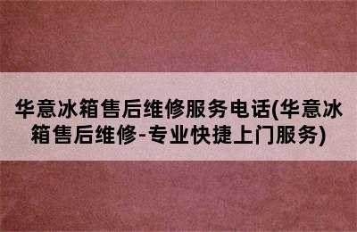 华意冰箱售后维修服务电话(华意冰箱售后维修-专业快捷上门服务)