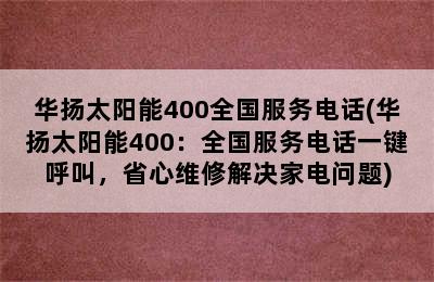 华扬太阳能400全国服务电话(华扬太阳能400：全国服务电话一键呼叫，省心维修解决家电问题)