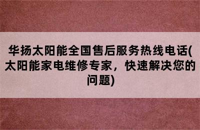 华扬太阳能全国售后服务热线电话(太阳能家电维修专家，快速解决您的问题)