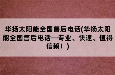 华扬太阳能全国售后电话(华扬太阳能全国售后电话—专业、快速、值得信赖！)