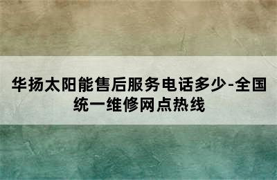 华扬太阳能售后服务电话多少-全国统一维修网点热线