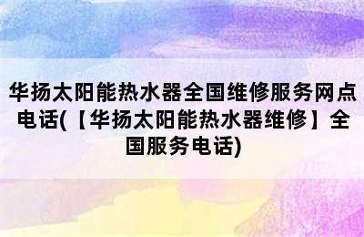 华扬太阳能热水器全国维修服务网点电话(【华扬太阳能热水器维修】全国服务电话)