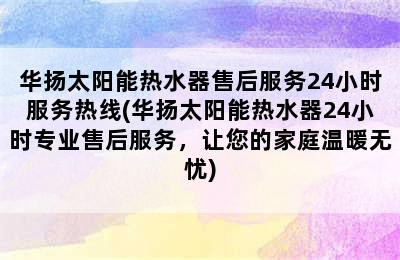 华扬太阳能热水器售后服务24小时服务热线(华扬太阳能热水器24小时专业售后服务，让您的家庭温暖无忧)