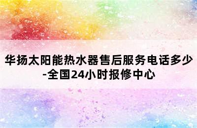 华扬太阳能热水器售后服务电话多少-全国24小时报修中心