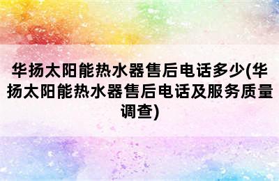 华扬太阳能热水器售后电话多少(华扬太阳能热水器售后电话及服务质量调查)