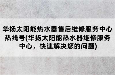 华扬太阳能热水器售后维修服务中心热线号(华扬太阳能热水器维修服务中心，快速解决您的问题)