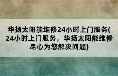 华扬太阳能维修24小时上门服务(24小时上门服务，华扬太阳能维修尽心为您解决问题)