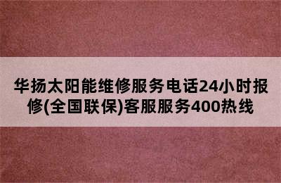 华扬太阳能维修服务电话24小时报修(全国联保)客服服务400热线