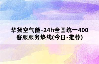 华扬空气能-24h全国统一400客服服务热线(今日-推荐)