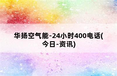 华扬空气能-24小时400电话(今日-资讯)