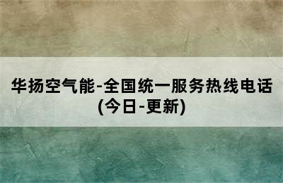 华扬空气能-全国统一服务热线电话(今日-更新)