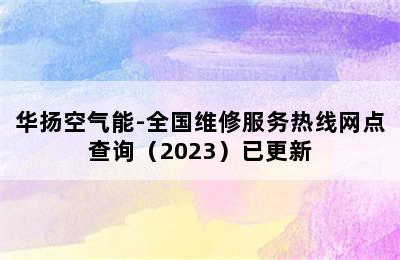 华扬空气能-全国维修服务热线网点查询（2023）已更新