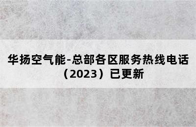 华扬空气能-总部各区服务热线电话（2023）已更新