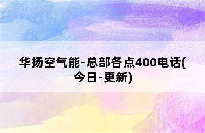 华扬空气能-总部各点400电话(今日-更新)