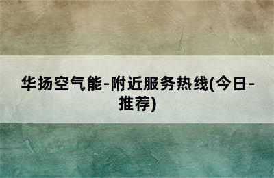 华扬空气能-附近服务热线(今日-推荐)