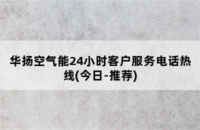 华扬空气能24小时客户服务电话热线(今日-推荐)