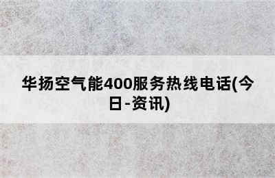 华扬空气能400服务热线电话(今日-资讯)