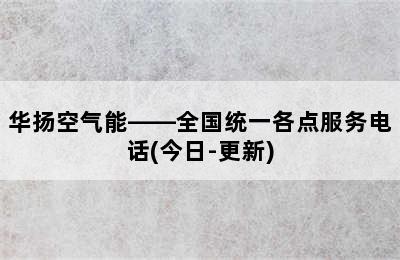 华扬空气能——全国统一各点服务电话(今日-更新)