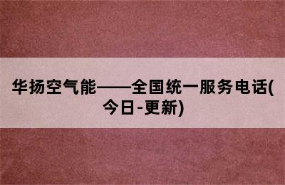 华扬空气能——全国统一服务电话(今日-更新)