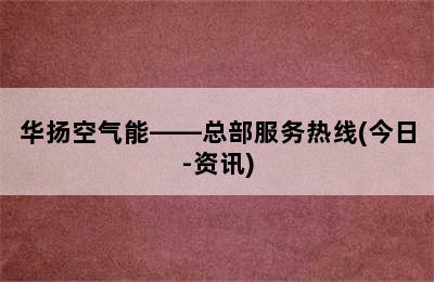 华扬空气能——总部服务热线(今日-资讯)