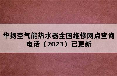 华扬空气能热水器全国维修网点查询电话（2023）已更新