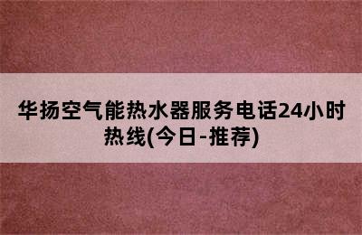 华扬空气能热水器服务电话24小时热线(今日-推荐)