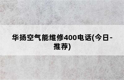 华扬空气能维修400电话(今日-推荐)