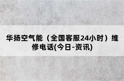 华扬空气能（全国客服24小时）维修电话(今日-资讯)