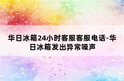 华日冰箱24小时客服客服电话-华日冰箱发出异常噪声