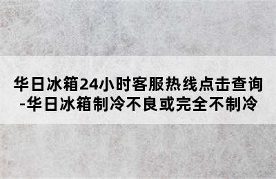 华日冰箱24小时客服热线点击查询-华日冰箱制冷不良或完全不制冷