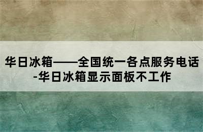 华日冰箱——全国统一各点服务电话-华日冰箱显示面板不工作