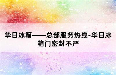 华日冰箱——总部服务热线-华日冰箱门密封不严