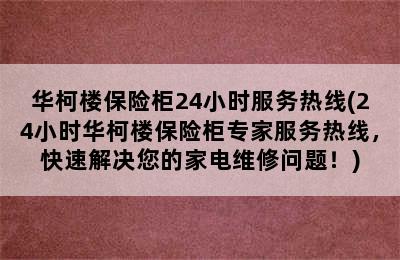 华柯楼保险柜24小时服务热线(24小时华柯楼保险柜专家服务热线，快速解决您的家电维修问题！)