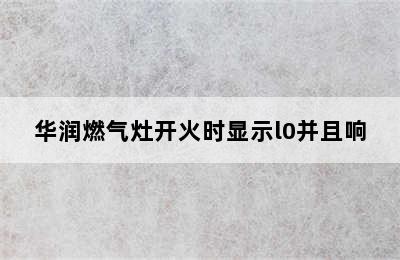 华润燃气灶开火时显示l0并且响