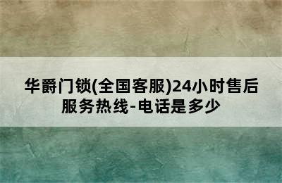 华爵门锁(全国客服)24小时售后服务热线-电话是多少