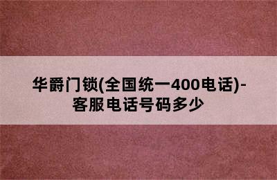 华爵门锁(全国统一400电话)-客服电话号码多少