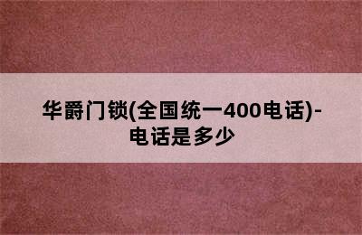 华爵门锁(全国统一400电话)-电话是多少