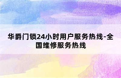 华爵门锁24小时用户服务热线-全国维修服务热线