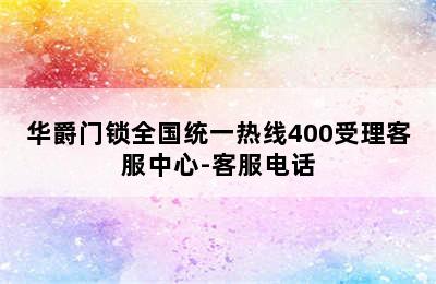 华爵门锁全国统一热线400受理客服中心-客服电话