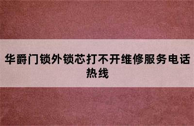 华爵门锁外锁芯打不开维修服务电话热线