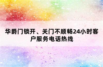 华爵门锁开、关门不顺畅24小时客户服务电话热线