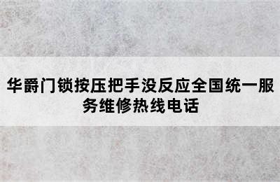 华爵门锁按压把手没反应全国统一服务维修热线电话