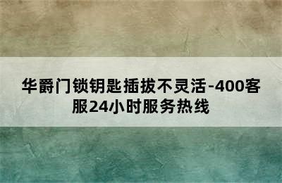 华爵门锁钥匙插拔不灵活-400客服24小时服务热线