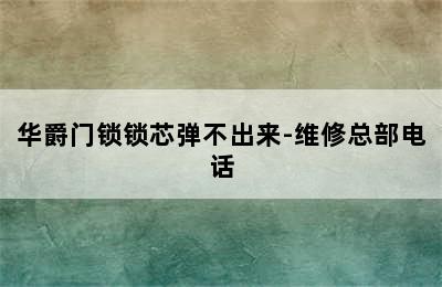 华爵门锁锁芯弹不出来-维修总部电话