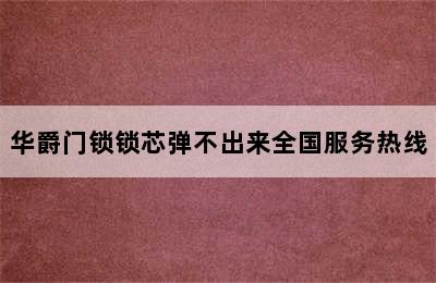 华爵门锁锁芯弹不出来全国服务热线