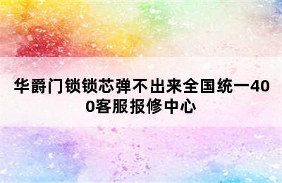 华爵门锁锁芯弹不出来全国统一400客服报修中心