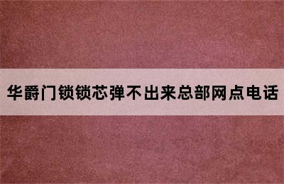 华爵门锁锁芯弹不出来总部网点电话