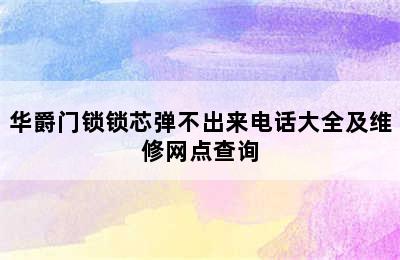 华爵门锁锁芯弹不出来电话大全及维修网点查询