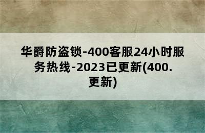 华爵防盗锁-400客服24小时服务热线-2023已更新(400.更新)