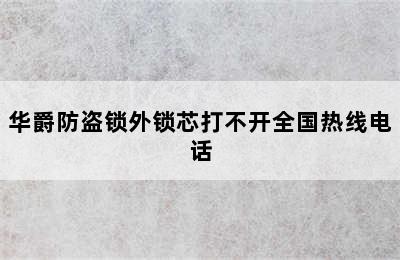 华爵防盗锁外锁芯打不开全国热线电话